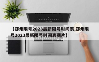 【郑州限号2023最新限号时间表,郑州限号2023最新限号时间表图片】