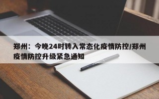 郑州：今晚24时转入常态化疫情防控/郑州疫情防控升级紧急通知