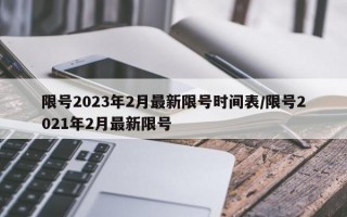 限号2023年2月最新限号时间表/限号2021年2月最新限号