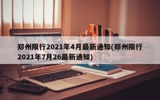 郑州限行2021年4月最新通知(郑州限行2021年7月26最新通知)