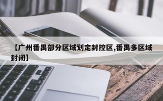 【广州番禺部分区域划定封控区,番禺多区域封闭】