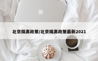 北京隔离政策/北京隔离政策最新2021