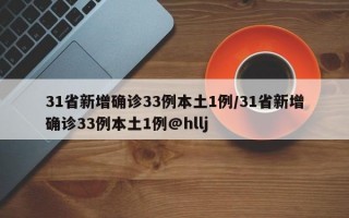 31省新增确诊33例本土1例/31省新增确诊33例本土1例@hllj