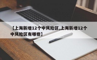 【上海新增12个中风险区,上海新增12个中风险区有哪些】