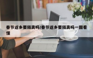 春节返乡要隔离吗/春节返乡要隔离吗一图看懂