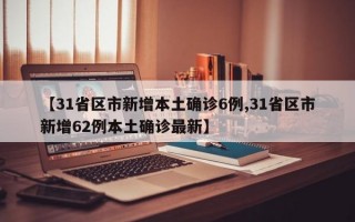 【31省区市新增本土确诊6例,31省区市新增62例本土确诊最新】