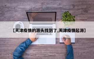 【天津疫情的源头找到了,天津疫情起源】