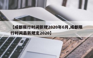 【成都限行时间新规2020年6月,成都限行时间最新规定2020】