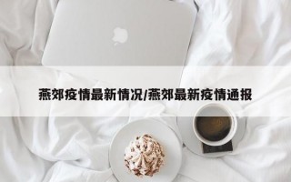 燕郊疫情最新情况/燕郊最新疫情通报