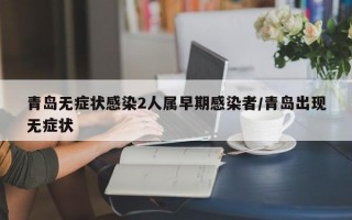 青岛无症状感染2人属早期感染者/青岛出现无症状