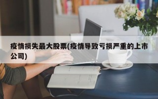 疫情损失最大股票(疫情导致亏损严重的上市公司)