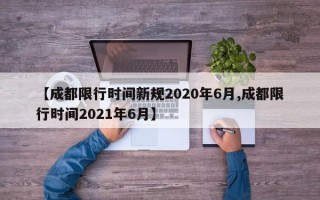 【成都限行时间新规2020年6月,成都限行时间2021年6月】