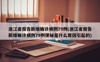 浙江省报告新增确诊病例79例(浙江省报告新增确诊病例79例便秘是什么原因引起的)