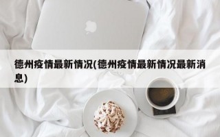 德州疫情最新情况(德州疫情最新情况最新消息)