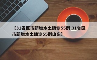 【31省区市新增本土确诊55例,31省区市新增本土确诊55例山东】