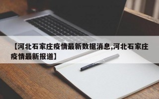 【河北石家庄疫情最新数据消息,河北石家庄疫情最新报道】