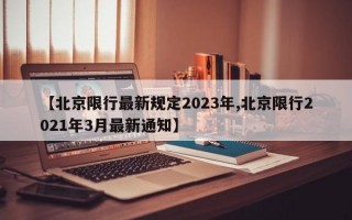 【北京限行最新规定2023年,北京限行2021年3月最新通知】