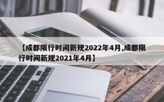 【成都限行时间新规2022年4月,成都限行时间新规2021年4月】