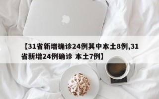 【31省新增确诊24例其中本土8例,31省新增24例确诊 本土7例】