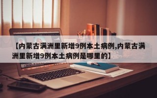 【内蒙古满洲里新增9例本土病例,内蒙古满洲里新增9例本土病例是哪里的】