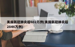 美国新冠肺炎超602万例(美国新冠肺炎超2846万例)