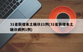 31省新增本土确诊21例(31省新增本土确诊病例1例)