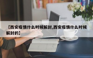 【西安疫情什么时候解封,西安疫情什么时候解封的】