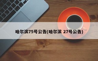 哈尔滨75号公告(哈尔滨 27号公告)