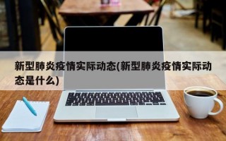 新型肺炎疫情实际动态(新型肺炎疫情实际动态是什么)