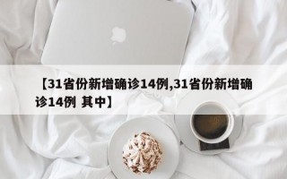 【31省份新增确诊14例,31省份新增确诊14例 其中】