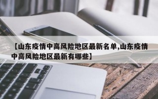 【山东疫情中高风险地区最新名单,山东疫情中高风险地区最新有哪些】