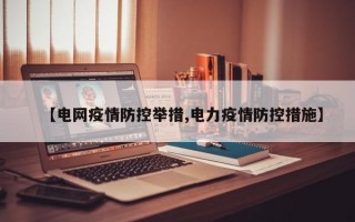 【电网疫情防控举措,电力疫情防控措施】