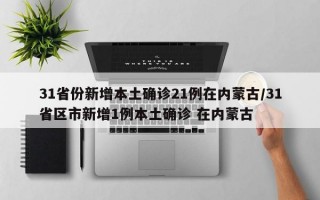 31省份新增本土确诊21例在内蒙古/31省区市新增1例本土确诊 在内蒙古