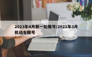 2023年4月新一轮限号/2021年3月机动车限号