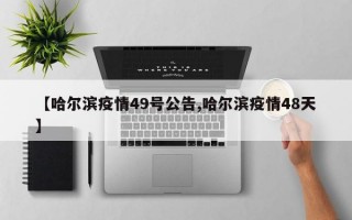 【哈尔滨疫情49号公告,哈尔滨疫情48天】