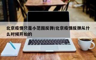 北京疫情只是小范围反弹/北京疫情反弹从什么时候开始的