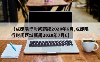 【成都限行时间新规2020年6月,成都限行时间区域新规2020年7月6】