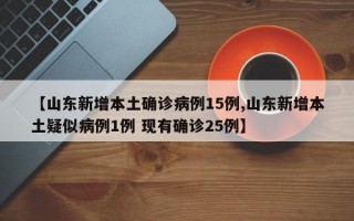 【山东新增本土确诊病例15例,山东新增本土疑似病例1例 现有确诊25例】