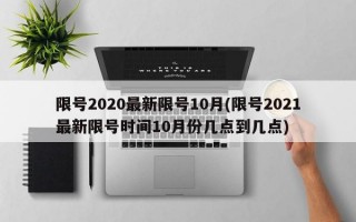 限号2020最新限号10月(限号2021最新限号时间10月份几点到几点)