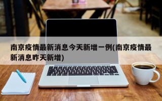 南京疫情最新消息今天新增一例(南京疫情最新消息昨天新增)