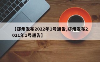 【郑州发布2022年1号通告,郑州发布2021年1号通告】