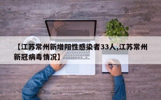 【江苏常州新增阳性感染者33人,江苏常州新冠病毒情况】