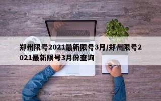 郑州限号2021最新限号3月/郑州限号2021最新限号3月份查询