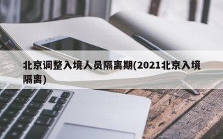 北京调整入境人员隔离期(2021北京入境隔离)