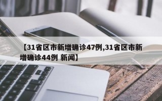 【31省区市新增确诊47例,31省区市新增确诊44例 新闻】