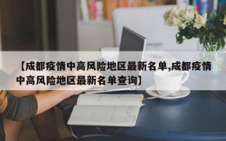 【成都疫情中高风险地区最新名单,成都疫情中高风险地区最新名单查询】