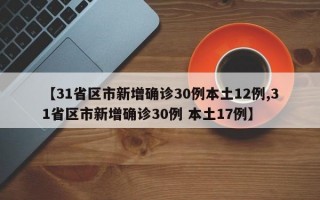 【31省区市新增确诊30例本土12例,31省区市新增确诊30例 本土17例】