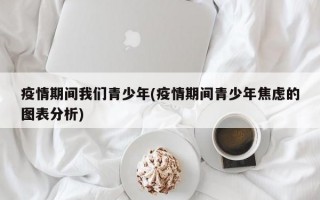 疫情期间我们青少年(疫情期间青少年焦虑的图表分析)