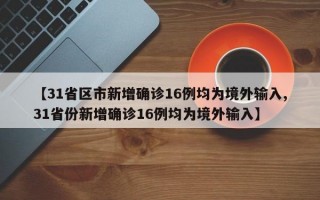 【31省区市新增确诊16例均为境外输入,31省份新增确诊16例均为境外输入】