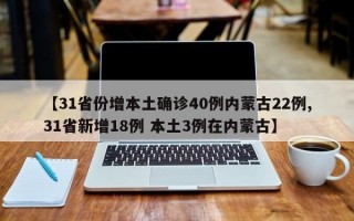 【31省份增本土确诊40例内蒙古22例,31省新增18例 本土3例在内蒙古】